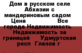 Дом в русском селе Абхазии с мандариновым садом › Цена ­ 1 000 000 - Все города Недвижимость » Недвижимость за границей   . Удмуртская респ.,Глазов г.